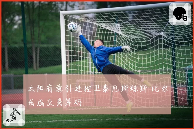 太阳有意引进控卫泰厄斯琼斯 比尔或成交易筹码