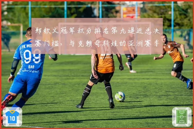 郑钦文冠军积分排名第九逼近总决赛门槛，与克赖奇科娃的亚洲赛季对决成关键