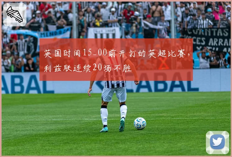 英国时间15_00前开打的英超比赛，利兹联连续20场不胜