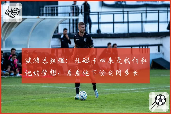 波鸿总经理：让磁卡回来是我们和他的梦想，看看他下份合同多长