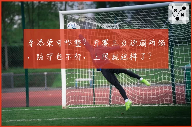 李添荣可咋整？开赛三分连崩两场，防守也不行，上限就这样了？