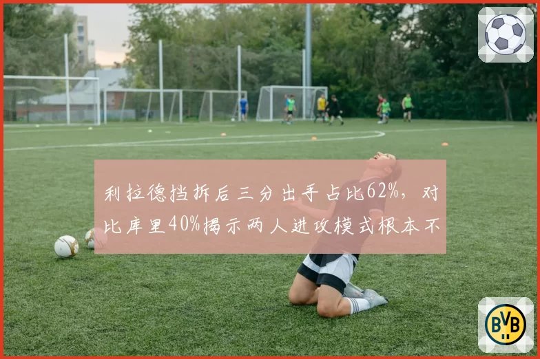 利拉德挡拆后三分出手占比62%，对比库里40%揭示两人进攻模式根本不同