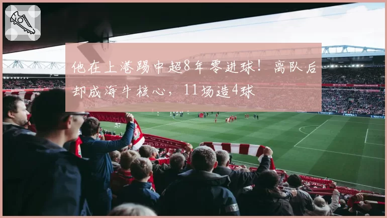 他在上港踢中超8年零进球！离队后却成海牛核心，11场造4球