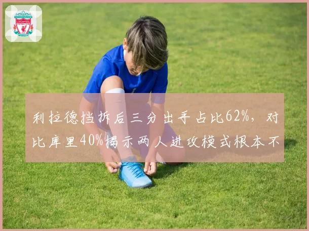 利拉德挡拆后三分出手占比62%，对比库里40%揭示两人进攻模式根本不同