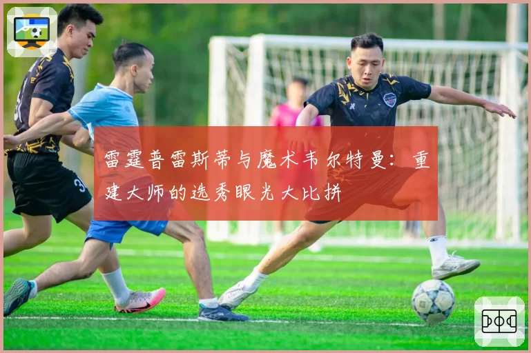 雷霆普雷斯蒂与魔术韦尔特曼:重建大师的选秀眼光大比拼