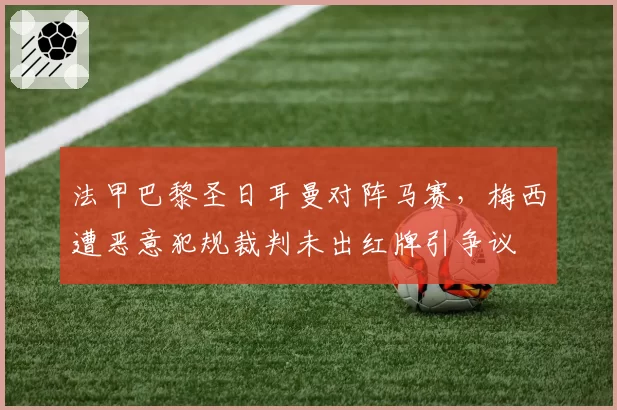 法甲巴黎圣日耳曼对阵马赛，梅西遭恶意犯规裁判未出红牌引争议