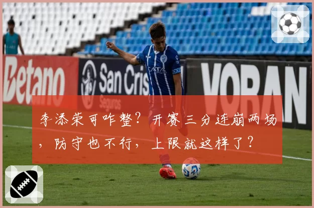李添荣可咋整？开赛三分连崩两场，防守也不行，上限就这样了？