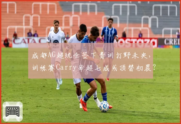 成都AG超玩会签下青训打野未央，训练赛Carry率超七成或顶替初晨？