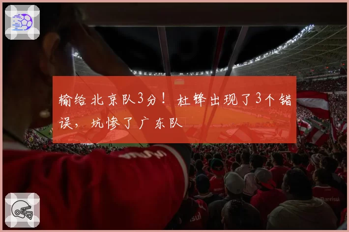 输给北京队3分！杜锋出现了3个错误，坑惨了广东队