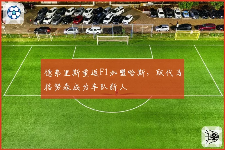 德弗里斯重返F1加盟哈斯，取代马格努森成为车队新人