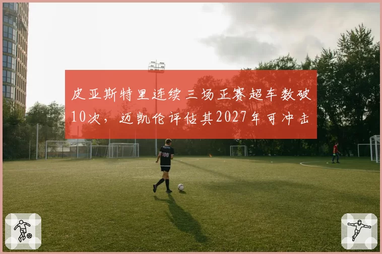 皮亚斯特里连续三场正赛超车数破10次，迈凯伦评估其2027年可冲击总冠军