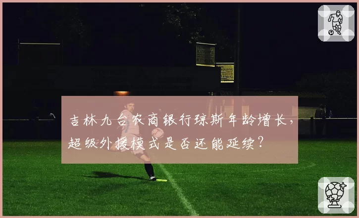 吉林九台农商银行琼斯年龄增长，超级外援模式是否还能延续？