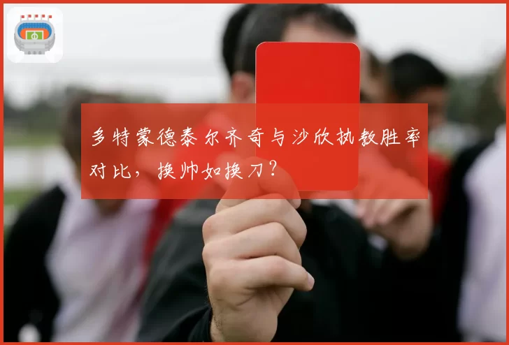 多特蒙德泰尔齐奇与沙欣执教胜率对比，换帅如换刀？