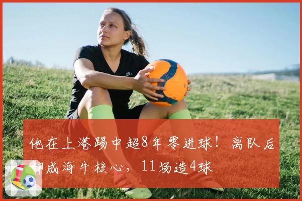 他在上港踢中超8年零进球！离队后却成海牛核心，11场造4球