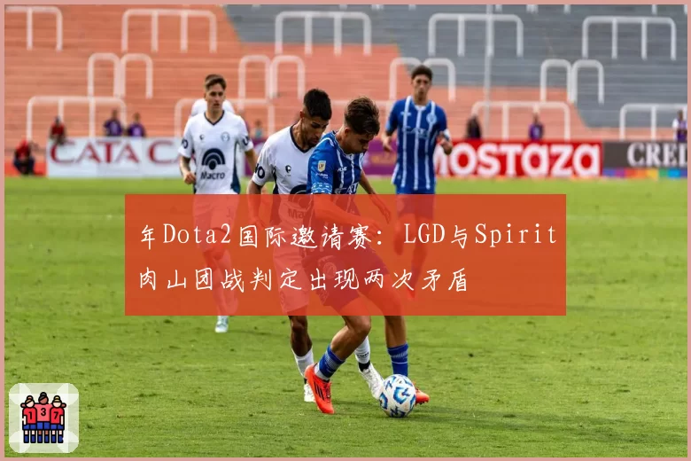 年Dota2国际邀请赛：LGD与Spirit肉山团战判定出现两次矛盾