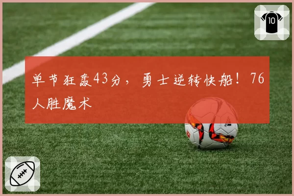 单节狂轰43分，勇士逆转快船！76人胜魔术