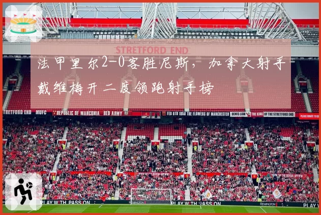 法甲里尔2-0客胜尼斯，加拿大射手戴维梅开二度领跑射手榜