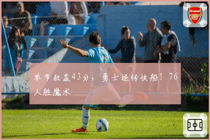 单节狂轰43分，勇士逆转快船！76人胜魔术